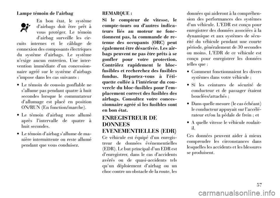 Lancia Voyager 2011 Notice dentretien (in French) Lampe témoin de lairbagEn bon état, le système
dairbags doit être prêt à
vous protéger. Le témoin
dairbag surveille les cir-
cuits internes et le câblage de
connexion des composants élec Lancia Voyager 2011 Notice dentretien (in French) Lampe témoin de lairbagEn bon état, le système
dairbags doit être prêt à
vous protéger. Le témoin
dairbag surveille les cir-
cuits internes et le câblage de
connexion des composants élec
