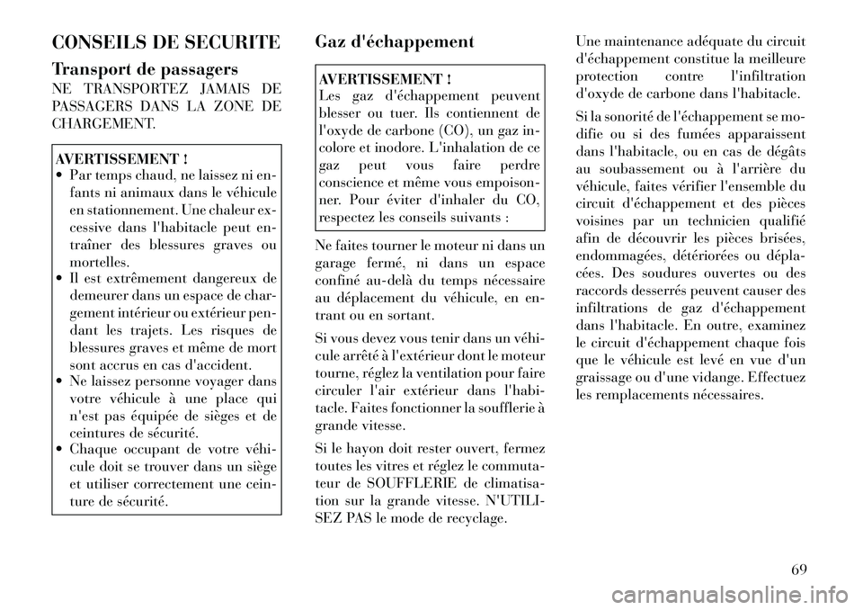 Lancia Voyager 2011  Notice dentretien (in French) CONSEILS DE SECURITE 
Transport de passagers 
NE TRANSPORTEZ JAMAIS DE 
PASSAGERS DANS LA ZONE DE
CHARGEMENT.AVERTISSEMENT ! 
 Par temps chaud, ne laissez ni en-fants ni animaux dans le véhicule 
en