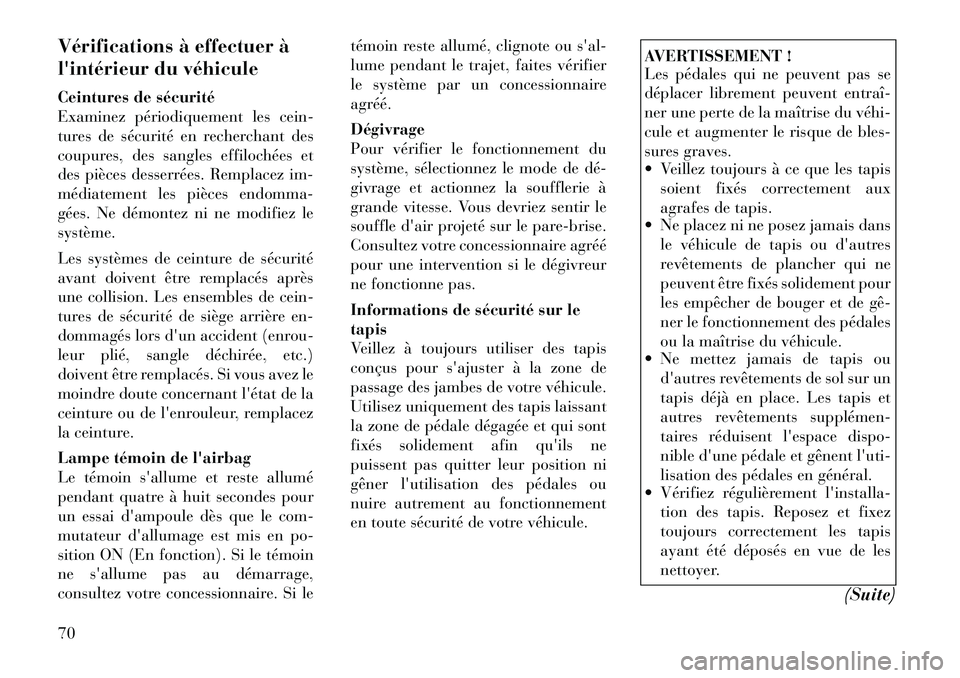 Lancia Voyager 2011  Notice dentretien (in French) Vérifications à effectuer à 
lintérieur du véhicule 
Ceintures de sécurité 
Examinez périodiquement les cein-
tures de sécurité en recherchant des
coupures, des sangles effilochées et
des 