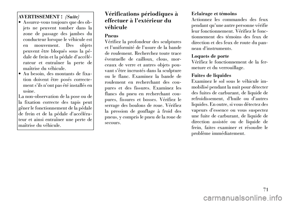 Lancia Voyager 2011  Notice dentretien (in French) AVERTISSEMENT !(Suite)
 Assurez-vous toujours que des ob-
jets ne peuvent tomber dans la 
zone de passage des jambes du
conducteur lorsque le véhicule est
en mouvement. Des objets
peuvent être bloq