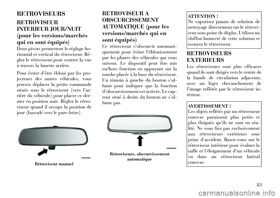 Lancia Voyager 2012  Notice dentretien (in French) RETROVISEURS RETROVISEUR 
INTERIEUR JOUR/NUIT
(pour les versions/marchés
qui en sont équipés) 
Deux pivots permettent le réglage ho- 
rizontal et vertical du rétroviseur. Ré­
glez le rétrovise