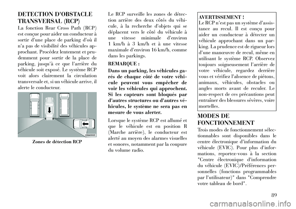 Lancia Voyager 2011  Notice dentretien (in French) DETECTION DOBSTACLE 
TRANSVERSAL (RCP) 
La fonction Rear Cross Path (RCP) 
est conçue pour aider un conducteur à
sortir dune place de parking doù il
na pas de visibilité des véhicules ap-
pro