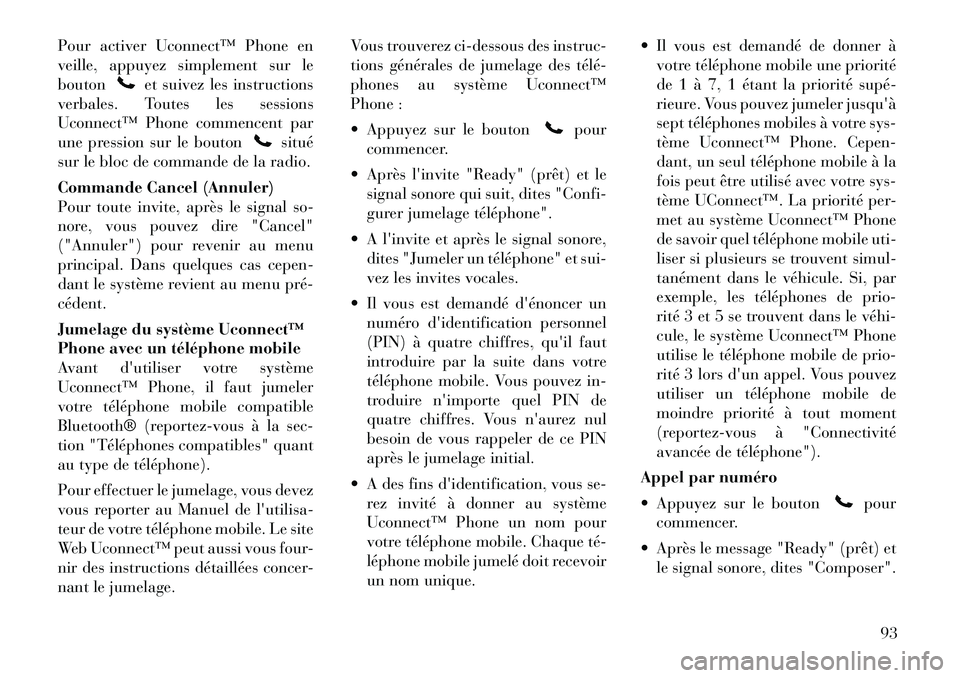 Lancia Voyager 2012  Notice dentretien (in French) Pour activer Uconnect™ Phone en 
veille, appuyez simplement sur lebouton
et suivez les instructions
verbales. Toutes les sessions 
Uconnect™ Phone commencent par
une pression sur le bouton
situé
