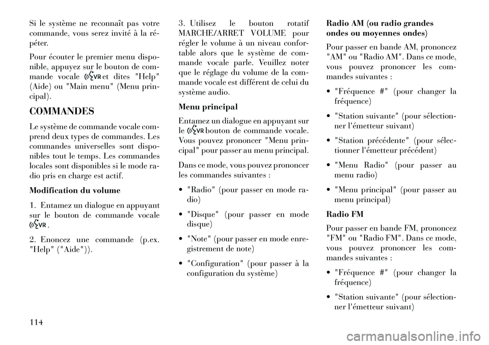 Lancia Voyager 2013  Notice dentretien (in French) Si le système ne reconnaît pas votre
commande, vous serez invité à la ré­
péter.
Pour écouter le premier menu dispo-
nible, appuyez sur le bouton de com-
mande vocale
et dites "Help"
(Aide) ou