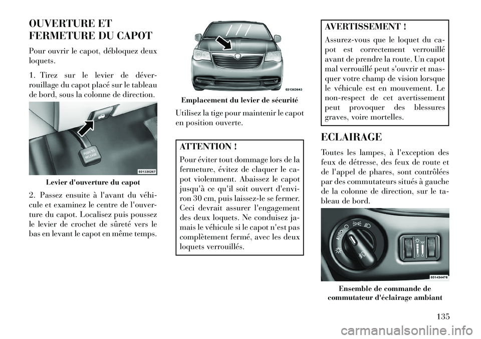 Lancia Voyager 2013 Notice dentretien (in French) OUVERTURE ET
FERMETURE DU CAPOT
Pour ouvrir le capot, débloquez deux
loquets.
1. Tirez sur le levier de déver-
rouillage du capot placé sur le tableau
de bord, sous la colonne de direction.
2. Pass Lancia Voyager 2013 Notice dentretien (in French) OUVERTURE ET
FERMETURE DU CAPOT
Pour ouvrir le capot, débloquez deux
loquets.
1. Tirez sur le levier de déver-
rouillage du capot placé sur le tableau
de bord, sous la colonne de direction.
2. Pass