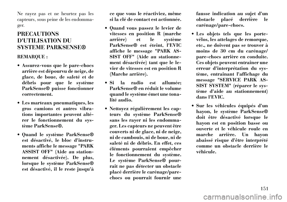 Lancia Voyager 2013  Notice dentretien (in French) Ne rayez pas et ne heurtez pas les
capteurs, sous peine de les endomma-
ger.
PRECAUTIONS
DUTILISATION DU
SYSTEME PARKSENSE®
REMARQUE :
 Assurez-vous que le pare-chocsarrière est dépourvu de neige