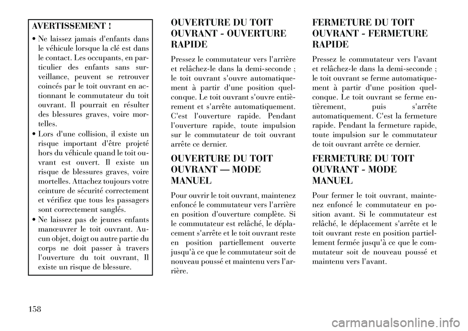 Lancia Voyager 2013 Notice dentretien (in French) AVERTISSEMENT !
Ne laissez jamais denfants dansle véhicule lorsque la clé est dans
le contact. Les occupants, en par-
ticulier des enfants sans sur-
veillance, peuvent se retrouver
coincés par l Lancia Voyager 2013 Notice dentretien (in French) AVERTISSEMENT !
Ne laissez jamais denfants dansle véhicule lorsque la clé est dans
le contact. Les occupants, en par-
ticulier des enfants sans sur-
veillance, peuvent se retrouver
coincés par l