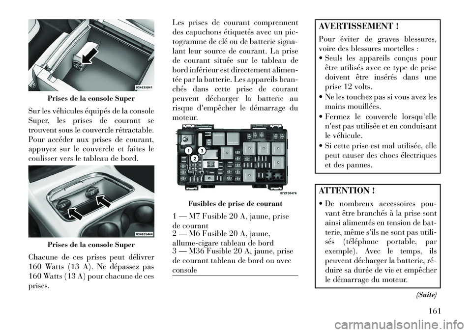 Lancia Voyager 2013 Notice dentretien (in French) Sur les véhicules équipés de la console
Super, les prises de courant se
trouvent sous le couvercle rétractable.
Pour accéder aux prises de courant,
appuyez sur le couvercle et faites le
coulisser Lancia Voyager 2013 Notice dentretien (in French) Sur les véhicules équipés de la console
Super, les prises de courant se
trouvent sous le couvercle rétractable.
Pour accéder aux prises de courant,
appuyez sur le couvercle et faites le
coulisser