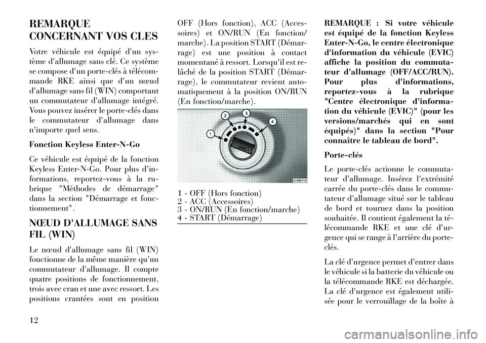 Lancia Voyager 2013  Notice dentretien (in French) REMARQUE
CONCERNANT VOS CLES
Votre véhicule est équipé dun sys-
tème dallumage sans clé. Ce système
se compose dun porte­clés à télécom­
mande RKE ainsi que dun nœud
dallumage sans f