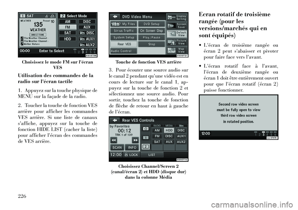 Lancia Voyager 2013 Notice dentretien (in French) Utilisation des commandes de la
radio sur lécran tactile
1. Appuyez sur la touche physique de
MENU sur la façade de la radio.
2. Toucher la touche de fonction VES
arrière pour afficher les command Lancia Voyager 2013 Notice dentretien (in French) Utilisation des commandes de la
radio sur lécran tactile
1. Appuyez sur la touche physique de
MENU sur la façade de la radio.
2. Toucher la touche de fonction VES
arrière pour afficher les command