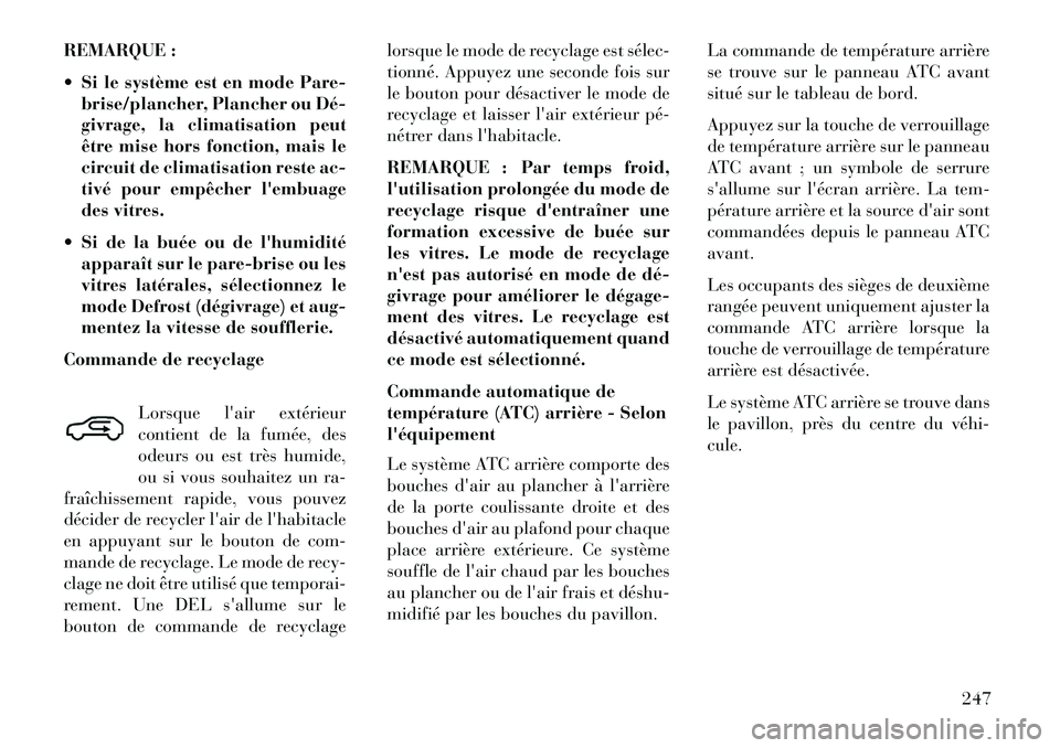 Lancia Voyager 2013 Notice dentretien (in French) REMARQUE :
Si le système est en mode Pare-brise/plancher, Plancher ou Dé
givrage, la climatisation peut
être mise hors fonction, mais le
circuit de climatisation reste ac-
tivé pour empêcher Lancia Voyager 2013 Notice dentretien (in French) REMARQUE :
Si le système est en mode Pare-brise/plancher, Plancher ou Dé
givrage, la climatisation peut
être mise hors fonction, mais le
circuit de climatisation reste ac-
tivé pour empêcher