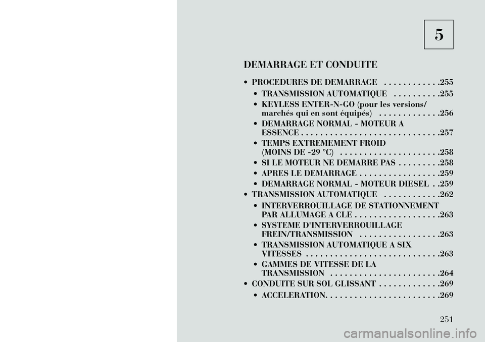 Lancia Voyager 2013 Notice dentretien (in French) 5
DEMARRAGE ET CONDUITE
PROCEDURES DE DEMARRAGE . . . . . . . . . . . .255 TRANSMISSION AUTOMATIQUE . . . . . . . . . .255
KEYLESS ENTER-N-GO (pour les versions/marchés qui en sont équipés) . Lancia Voyager 2013 Notice dentretien (in French) 5
DEMARRAGE ET CONDUITE
PROCEDURES DE DEMARRAGE . . . . . . . . . . . .255 TRANSMISSION AUTOMATIQUE . . . . . . . . . .255
KEYLESS ENTER-N-GO (pour les versions/marchés qui en sont équipés) .