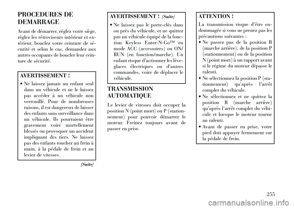 Lancia Voyager 2013  Notice dentretien (in French) PROCEDURES DE
DEMARRAGE
Avant de démarrer, réglez votre siège,
réglez les rétroviseurs intérieur et ex-
térieur, bouclez votre ceinture de sé­
curité et selon le cas, demandez aux
autres occ