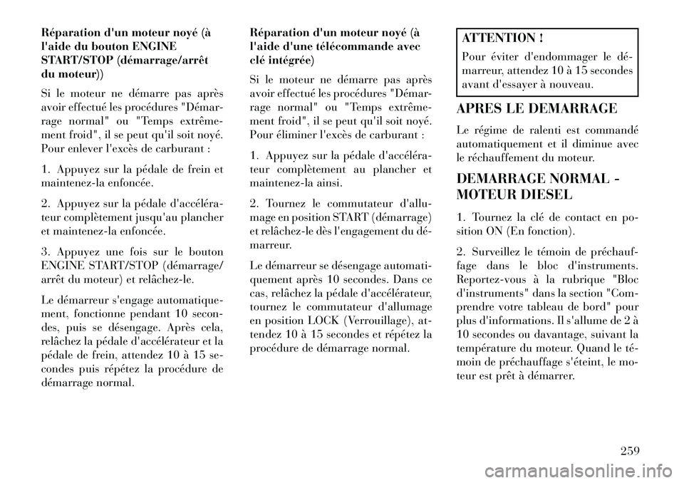 Lancia Voyager 2013  Notice dentretien (in French) Réparation dun moteur noyé (à
laide du bouton ENGINE
START/STOP (démarrage/arrêt
du moteur))
Si le moteur ne démarre pas après
avoir effectué les procédures "Démar-
rage normal" ou "Temps 