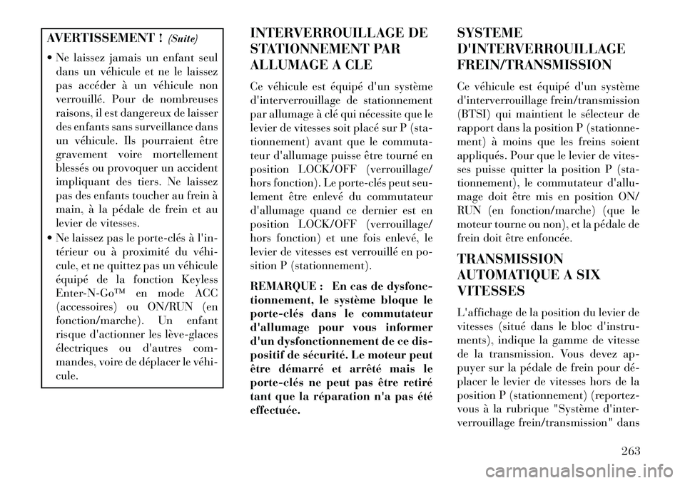 Lancia Voyager 2013  Notice dentretien (in French) AVERTISSEMENT !(Suite)
 Ne laissez jamais un enfant seul dans un véhicule et ne le laissez
pas accéder à un véhicule non
verrouillé. Pour de nombreuses
raisons, il est dangereux de laisser
des e