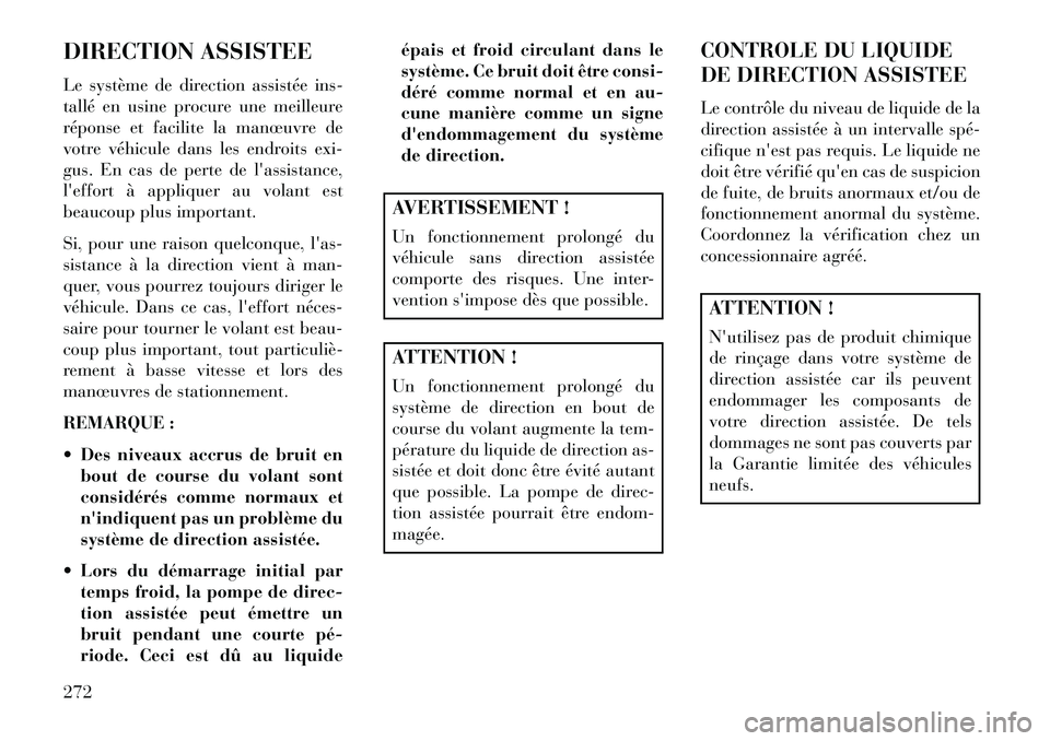Lancia Voyager 2013 Notice dentretien (in French) DIRECTION ASSISTEE
Le système de direction assistée ins-
tallé en usine procure une meilleure
réponse et facilite la manœuvre de
votre véhicule dans les endroits exi-
gus. En cas de perte de la Lancia Voyager 2013 Notice dentretien (in French) DIRECTION ASSISTEE
Le système de direction assistée ins-
tallé en usine procure une meilleure
réponse et facilite la manœuvre de
votre véhicule dans les endroits exi-
gus. En cas de perte de la