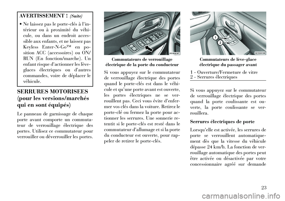 Lancia Voyager 2013  Notice dentretien (in French) AVERTISSEMENT !(Suite)
 Ne laissez pas le porte­clés à lin- térieur ou à proximité du véhi­
cule, ou dans un endroit acces-
sible aux enfants, et ne laissez pas
Keyless Enter­N­Go™ en po