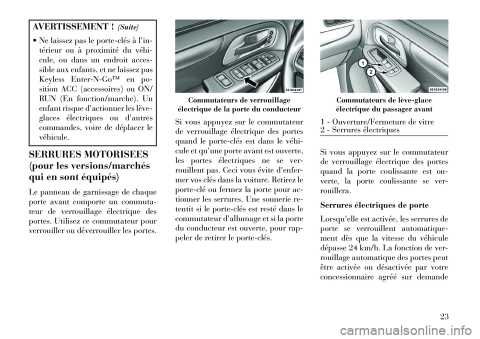 Lancia Voyager 2013 Notice dentretien (in French) AVERTISSEMENT !(Suite)
Ne laissez pas le porteclés à lin- térieur ou à proximité du véhi
cule, ou dans un endroit acces-
sible aux enfants, et ne laissez pas
Keyless EnterNGo™ en po Lancia Voyager 2013 Notice dentretien (in French) AVERTISSEMENT !(Suite)
Ne laissez pas le porteclés à lin- térieur ou à proximité du véhi
cule, ou dans un endroit acces-
sible aux enfants, et ne laissez pas
Keyless EnterNGo™ en po