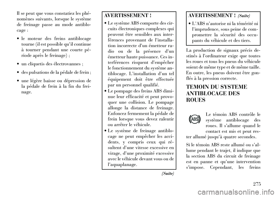 Lancia Voyager 2013 Notice dentretien (in French) Il se peut que vous constatiez les phé
nomènes suivants, lorsque le système
de freinage passe au mode antiblo-
cage :
le moteur des freins antiblocagetourne (il est possible quil continue
à t Lancia Voyager 2013 Notice dentretien (in French) Il se peut que vous constatiez les phé
nomènes suivants, lorsque le système
de freinage passe au mode antiblo-
cage :
le moteur des freins antiblocagetourne (il est possible quil continue
à t