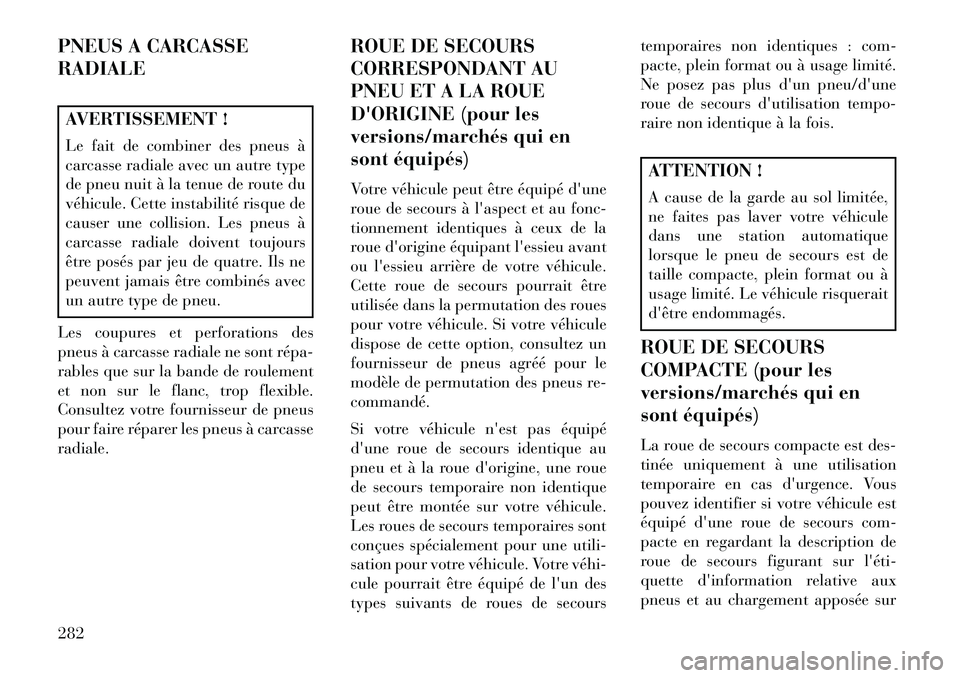 Lancia Voyager 2013 Notice dentretien (in French) PNEUS A CARCASSE
RADIALEAVERTISSEMENT !
Le fait de combiner des pneus à
carcasse radiale avec un autre type
de pneu nuit à la tenue de route du
véhicule. Cette instabilité risque de
causer une col Lancia Voyager 2013 Notice dentretien (in French) PNEUS A CARCASSE
RADIALEAVERTISSEMENT !
Le fait de combiner des pneus à
carcasse radiale avec un autre type
de pneu nuit à la tenue de route du
véhicule. Cette instabilité risque de
causer une col