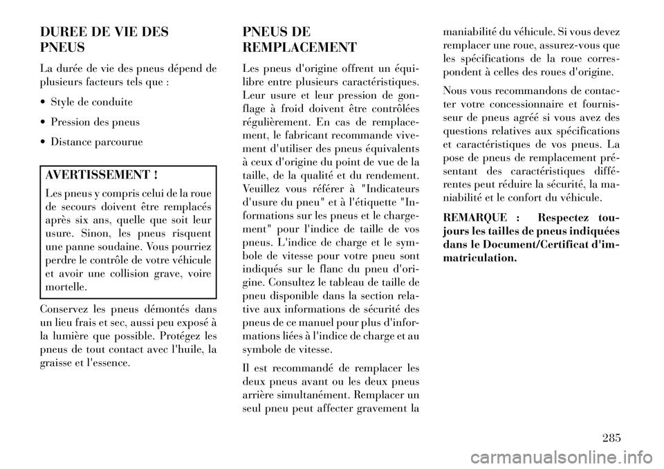 Lancia Voyager 2013 Notice dentretien (in French) DUREE DE VIE DES
PNEUS
La durée de vie des pneus dépend de
plusieurs facteurs tels que :
Style de conduite
Pression des pneus
Distance parcourueAVERTISSEMENT !
Les pneus y compris celui de la Lancia Voyager 2013 Notice dentretien (in French) DUREE DE VIE DES
PNEUS
La durée de vie des pneus dépend de
plusieurs facteurs tels que :
Style de conduite
Pression des pneus
Distance parcourueAVERTISSEMENT !
Les pneus y compris celui de la
