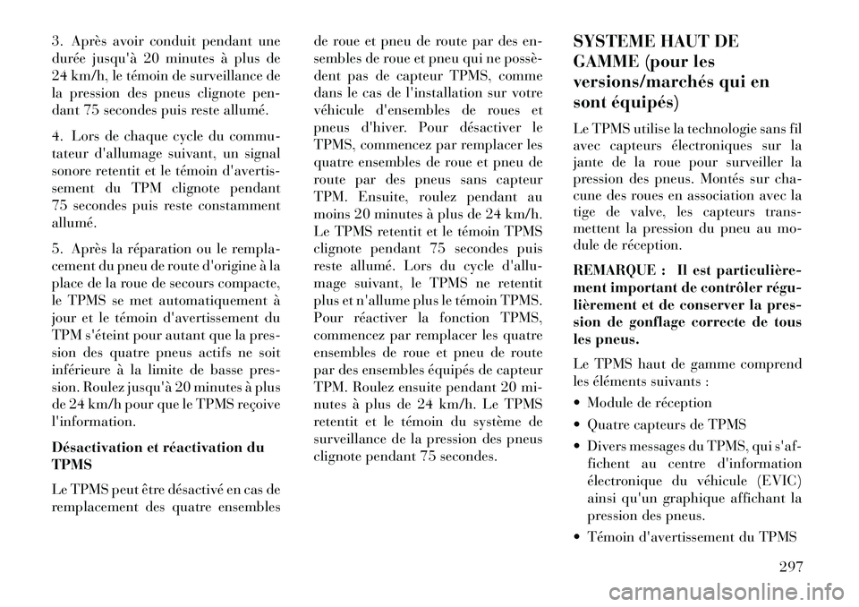 Lancia Voyager 2013 Notice dentretien (in French) 3. Après avoir conduit pendant une
duréejusquà 20 minutes à plus de
24 km/h, le témoin de surveillance de
la pression des pneus clignote pen-
dant 75 secondes puis reste allumé.
4. Lors de chaq Lancia Voyager 2013 Notice dentretien (in French) 3. Après avoir conduit pendant une
duréejusquà 20 minutes à plus de
24 km/h, le témoin de surveillance de
la pression des pneus clignote pen-
dant 75 secondes puis reste allumé.
4. Lors de chaq
