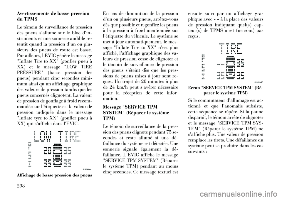 Lancia Voyager 2013 Notice dentretien (in French) Avertissements de basse pression
du TPMS
Le témoin de surveillance de pression
des pneus sallume sur le bloc din-
struments et une sonnerie audible re-
tentit quand la pression dun ou plu-
sieurs Lancia Voyager 2013 Notice dentretien (in French) Avertissements de basse pression
du TPMS
Le témoin de surveillance de pression
des pneus sallume sur le bloc din-
struments et une sonnerie audible re-
tentit quand la pression dun ou plu-
sieurs