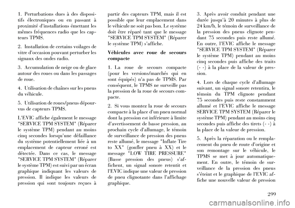 Lancia Voyager 2013 Notice dentretien (in French) 1. Perturbations dues à des disposi-
tifs électroniques ou en passant Ã
proximité dinstallations émettant les
mêmes fréquences radio que les cap-
teurs TPMS.
2. Installation de certains voilag Lancia Voyager 2013 Notice dentretien (in French) 1. Perturbations dues à des disposi-
tifs électroniques ou en passant Ã
proximité dinstallations émettant les
mêmes fréquences radio que les cap-
teurs TPMS.
2. Installation de certains voilag