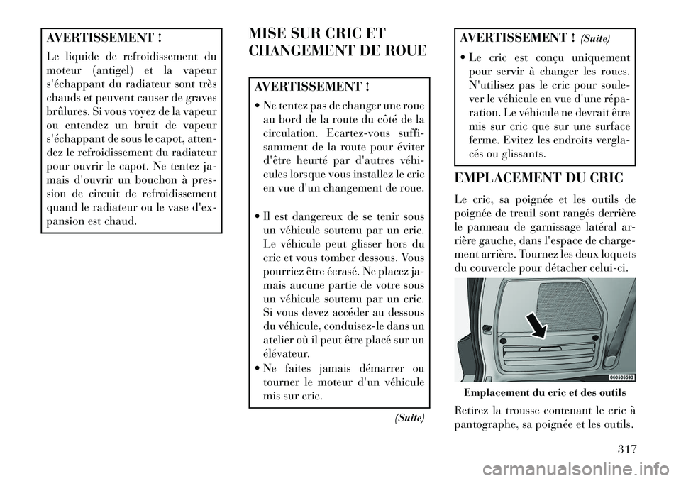 Lancia Voyager 2013 Notice dentretien (in French) AVERTISSEMENT !
Le liquide de refroidissement du
moteur (antigel) et la vapeur
séchappant du radiateur sont très
chauds et peuvent causer de graves
brûlures. Si vous voyez de la vapeur
ou entendez Lancia Voyager 2013 Notice dentretien (in French) AVERTISSEMENT !
Le liquide de refroidissement du
moteur (antigel) et la vapeur
séchappant du radiateur sont très
chauds et peuvent causer de graves
brûlures. Si vous voyez de la vapeur
ou entendez