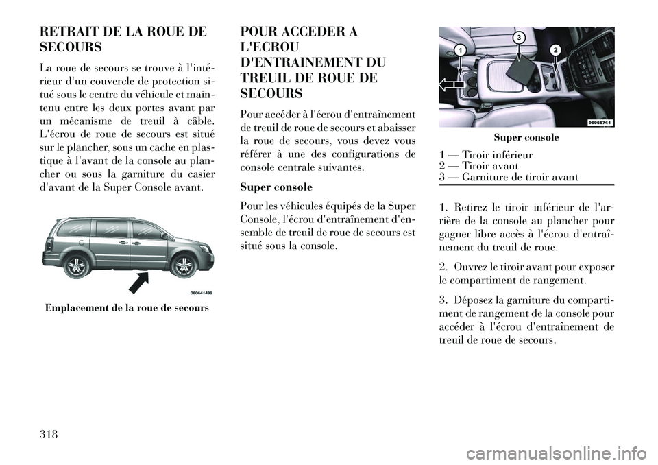 Lancia Voyager 2013 Notice dentretien (in French) RETRAIT DE LA ROUE DE
SECOURS
La roue de secours se trouve à lintéÂ
rieur dun couvercle de protection si-
tué sous le centre du véhicule et main-
tenu entre les deux portes avant par
un mécanis Lancia Voyager 2013 Notice dentretien (in French) RETRAIT DE LA ROUE DE
SECOURS
La roue de secours se trouve à lintéÂ
rieur dun couvercle de protection si-
tué sous le centre du véhicule et main-
tenu entre les deux portes avant par
un mécanis