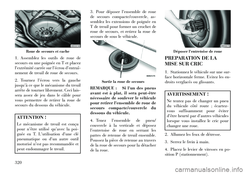 Lancia Voyager 2013 Notice dentretien (in French) 1. Assemblez les outils de roue de
secours en une poignée en T et placez
lextrémité carrée sur lécrou dentraîÂ
nement de treuil de roue de secours.
2. Tournez lécrou vers la gauche
jusquà Lancia Voyager 2013 Notice dentretien (in French) 1. Assemblez les outils de roue de
secours en une poignée en T et placez
lextrémité carrée sur lécrou dentraîÂ
nement de treuil de roue de secours.
2. Tournez lécrou vers la gauche
jusquÃ