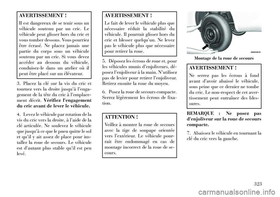 Lancia Voyager 2013 Notice dentretien (in French) AVERTISSEMENT !
Il est dangereux de se tenir sous un
véhicule soutenu par un cric. Le
véhicule peut glisser hors du cric et
vous tomber dessous. Vous pourriez
être écrasé. Ne placez jamais une
pa Lancia Voyager 2013 Notice dentretien (in French) AVERTISSEMENT !
Il est dangereux de se tenir sous un
véhicule soutenu par un cric. Le
véhicule peut glisser hors du cric et
vous tomber dessous. Vous pourriez
être écrasé. Ne placez jamais une
pa