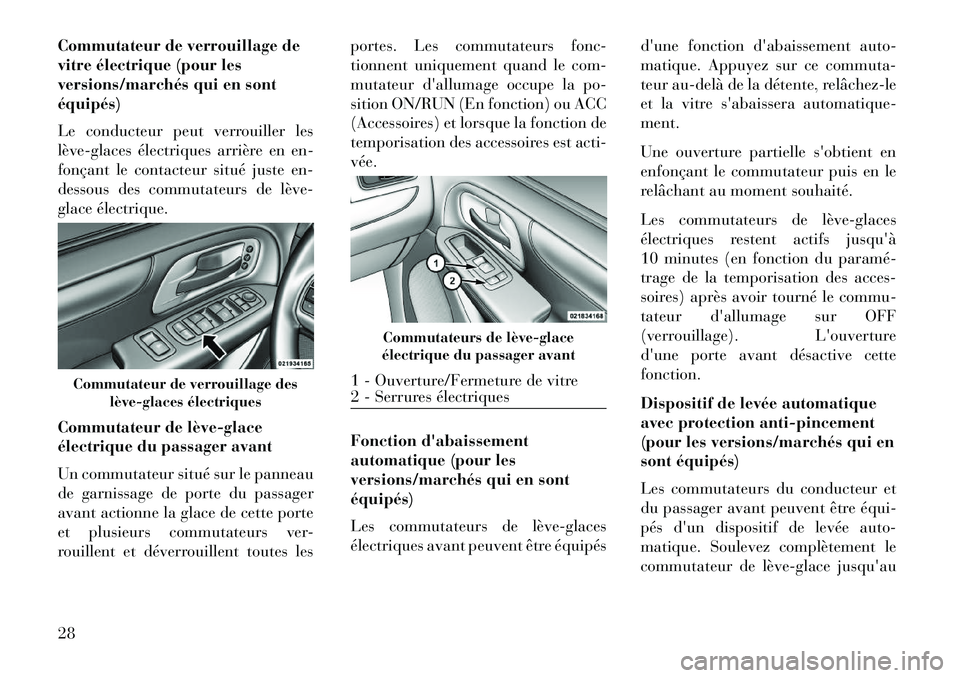 Lancia Voyager 2013  Notice dentretien (in French) Commutateur de verrouillage de
vitre électrique (pour les
versions/marchés qui en sont
équipés)
Le conducteur peut verrouiller les
lève­glaces électriques arrière en en-
fonçant le contacteur