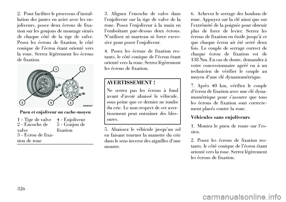 Lancia Voyager 2013 Notice dentretien (in French) 2. Pour faciliter le processus dinstal-
lation des jantes en acier avec les en-
joliveurs, posez deux écrous de fixa-
tion sur les goujons de montage situés
de chaque côté de la tige de valve.
Po Lancia Voyager 2013 Notice dentretien (in French) 2. Pour faciliter le processus dinstal-
lation des jantes en acier avec les en-
joliveurs, posez deux écrous de fixa-
tion sur les goujons de montage situés
de chaque côté de la tige de valve.
Po
