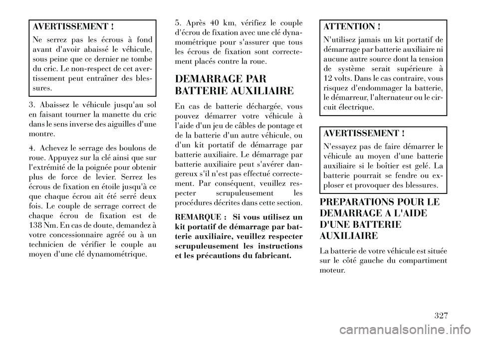 Lancia Voyager 2013 Notice dentretien (in French) AVERTISSEMENT !
Ne serrez pas les écrous à fond
avantdavoir abaissé le véhicule,
sous peine que ce dernier ne tombe
du cric. Le non-respect de cet aver-
tissement peut entraîner des bles-
sures. Lancia Voyager 2013 Notice dentretien (in French) AVERTISSEMENT !
Ne serrez pas les écrous à fond
avantdavoir abaissé le véhicule,
sous peine que ce dernier ne tombe
du cric. Le non-respect de cet aver-
tissement peut entraîner des bles-
sures.