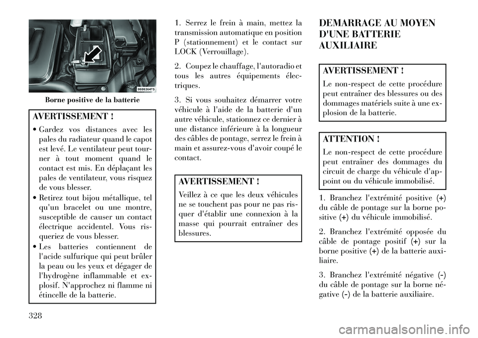 Lancia Voyager 2013 Notice dentretien (in French) AVERTISSEMENT !
Gardez vos distances avec lespales du radiateur quand le capot
est levé. Le ventilateur peut tour-
ner à tout moment quand le
contact est mis. En déplaçant les
pales de ventilate Lancia Voyager 2013 Notice dentretien (in French) AVERTISSEMENT !
Gardez vos distances avec lespales du radiateur quand le capot
est levé. Le ventilateur peut tour-
ner à tout moment quand le
contact est mis. En déplaçant les
pales de ventilate
