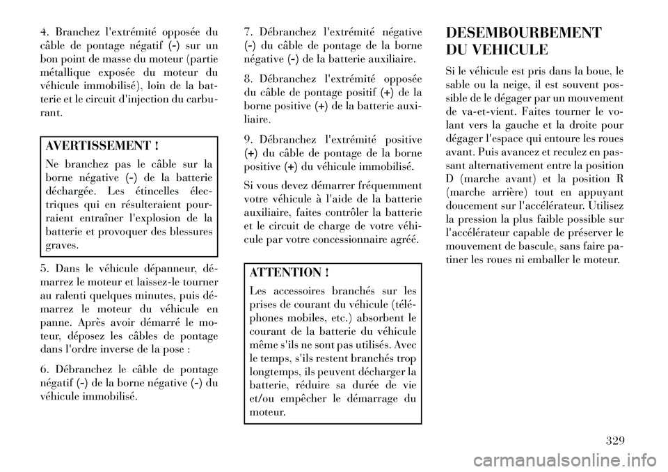 Lancia Voyager 2013 Notice dentretien (in French) 4. Branchez lextrémité opposée du
câble de pontage négatif(-)sur un
bon point de masse du moteur (partie
métallique exposée du moteur du
véhicule immobilisé), loin de la bat-
terie et le cir Lancia Voyager 2013 Notice dentretien (in French) 4. Branchez lextrémité opposée du
câble de pontage négatif(-)sur un
bon point de masse du moteur (partie
métallique exposée du moteur du
véhicule immobilisé), loin de la bat-
terie et le cir