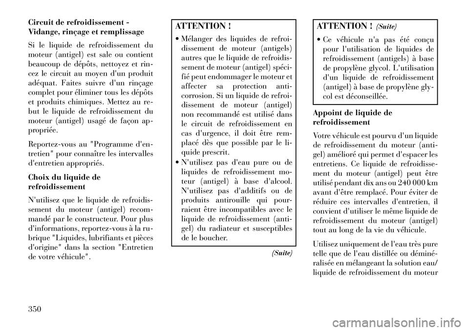 Lancia Voyager 2013 Notice dentretien (in French) Circuit de refroidissement -
Vidange, rinçage et remplissage
Si le liquide de refroidissement du
moteur (antigel) est sale ou contient
beaucoup de dépôts, nettoyez et rin-
cez le circuit au moyen d Lancia Voyager 2013 Notice dentretien (in French) Circuit de refroidissement -
Vidange, rinçage et remplissage
Si le liquide de refroidissement du
moteur (antigel) est sale ou contient
beaucoup de dépôts, nettoyez et rin-
cez le circuit au moyen d