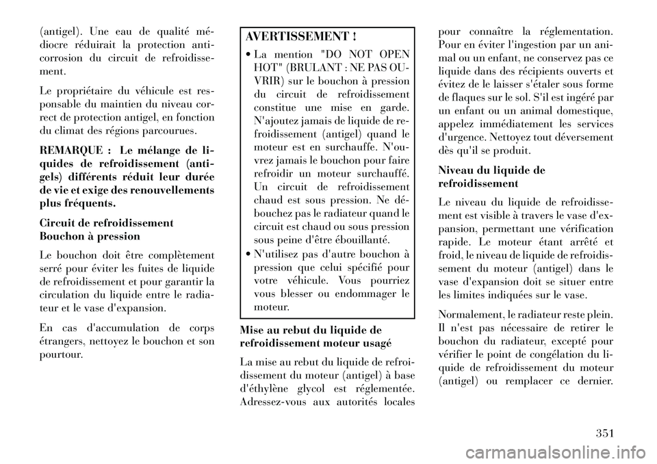 Lancia Voyager 2013 Notice dentretien (in French) (antigel). Une eau de qualité mé
diocre réduirait la protection anti-
corrosion du circuit de refroidisse-
ment.
Le propriétaire du véhicule est res-
ponsable du maintien du niveau cor-
rect de Lancia Voyager 2013 Notice dentretien (in French) (antigel). Une eau de qualité mé
diocre réduirait la protection anti-
corrosion du circuit de refroidisse-
ment.
Le propriétaire du véhicule est res-
ponsable du maintien du niveau cor-
rect de