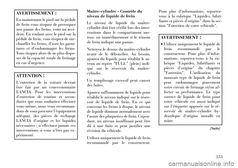 Lancia Voyager 2013 Notice dentretien (in French) AVERTISSEMENT !
En maintenant le pied sur la pédale
de frein vous risquez de provoquer
une panne des freins, voire un acci-
dent. En roulant avec le pied sur la
pédale de frein, vous risquez de sur- Lancia Voyager 2013 Notice dentretien (in French) AVERTISSEMENT !
En maintenant le pied sur la pédale
de frein vous risquez de provoquer
une panne des freins, voire un acci-
dent. En roulant avec le pied sur la
pédale de frein, vous risquez de sur-