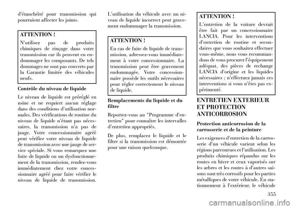 Lancia Voyager 2013 Notice dentretien (in French) détanchéité pour transmission qui
pourraient affecter les joints.ATTENTION !
Nutilisez pas de produits
chimiques de rinçage dans votre
transmission car ils peuvent en en-
dommager les composants Lancia Voyager 2013 Notice dentretien (in French) détanchéité pour transmission qui
pourraient affecter les joints.ATTENTION !
Nutilisez pas de produits
chimiques de rinçage dans votre
transmission car ils peuvent en en-
dommager les composants