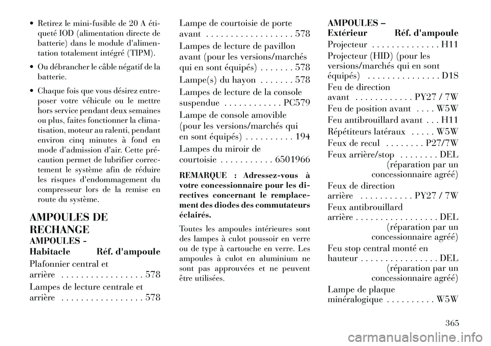 Lancia Voyager 2013  Notice dentretien (in French)  Retirez le mini-fusible de 20 A éti­queté IOD (alimentation directe de
batterie) dans le module dalimen-
tation totalement intégré (TIPM).
 Ou débrancher le câble négatif de la batterie.
