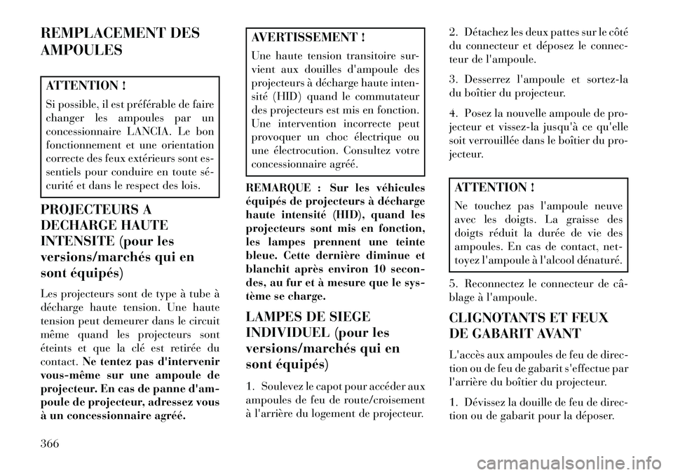 Lancia Voyager 2013  Notice dentretien (in French) REMPLACEMENT DES
AMPOULESATTENTION !
Si possible, il est préférable de faire
changer les ampoules par un
concessionnaire LANCIA. Le bon
fonctionnement et une orientation
correcte des feux extérieur