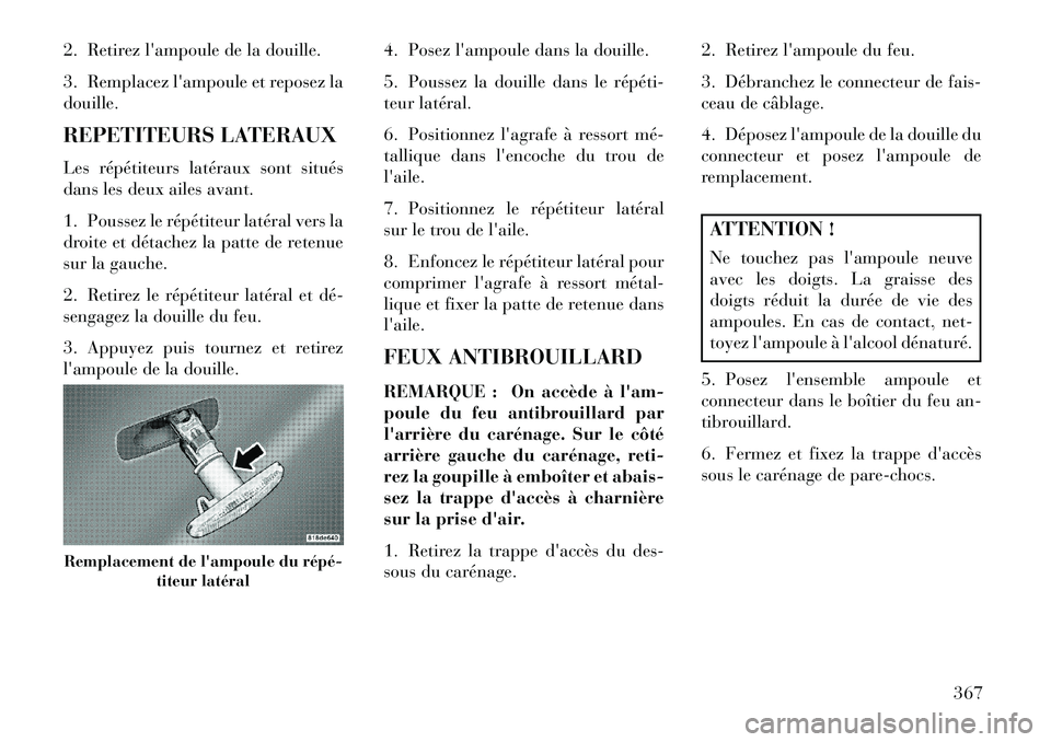Lancia Voyager 2013  Notice dentretien (in French) 2. Retirezlampoule de la douille.
3. Remplacez lampoule et reposez la
douille.
REPETITEURS LATERAUX
Les répétiteurs latéraux sont situés
dans les deux ailes avant.
1. Poussez le répétiteur lat