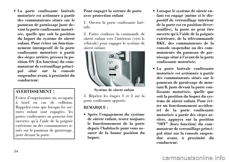 Lancia Voyager 2013  Notice dentretien (in French)  La porte coulissante latéralemotorisée est actionnée à partir
des commutateurs situés sur le
panneau de garnissage juste de-
vant la porte coulissante motori-
sée, quelle que soit la position
