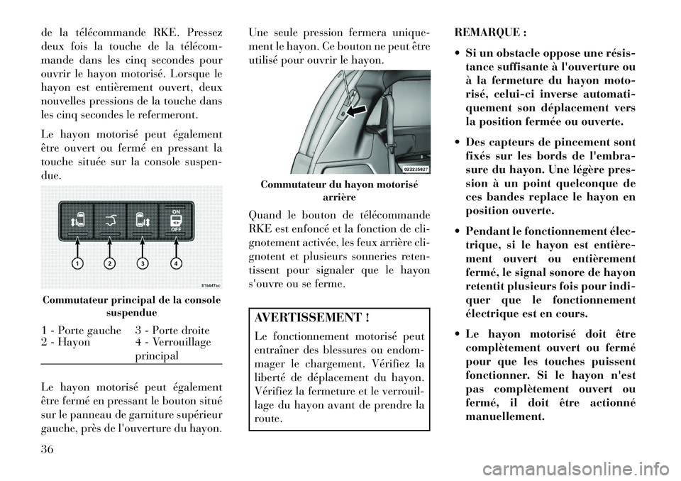 Lancia Voyager 2013  Notice dentretien (in French) de la télécommande RKE. Pressez
deux fois la touche de la télécom­
mande dans les cinq secondes pour
ouvrir le hayon motorisé. Lorsque le
hayon est entièrement ouvert, deux
nouvelles pressions 