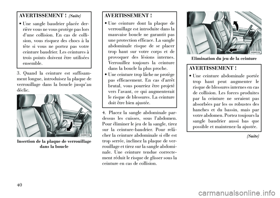 Lancia Voyager 2013  Notice dentretien (in French) AVERTISSEMENT !(Suite)
 Une sangle baudrier placée der- rière vous ne vous protège pas lors
dune collision. En cas de colli-
sion, vous risquez des chocs à la
tête si vous ne portez pas votre
c