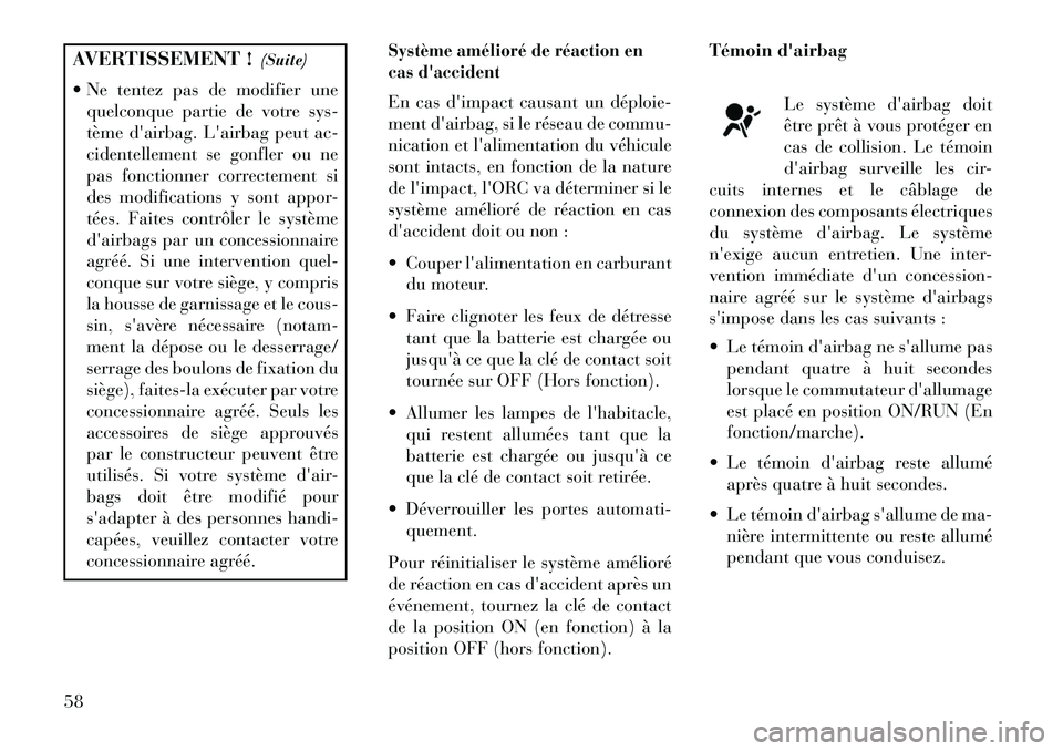 Lancia Voyager 2013 Notice dentretien (in French) AVERTISSEMENT !(Suite)
Ne tentez pas de modifier une quelconque partie de votre sys-
tème dairbag. Lairbag peut ac-
cidentellement se gonfler ou ne
pas fonctionner correctement si
des modificatio Lancia Voyager 2013 Notice dentretien (in French) AVERTISSEMENT !(Suite)
Ne tentez pas de modifier une quelconque partie de votre sys-
tème dairbag. Lairbag peut ac-
cidentellement se gonfler ou ne
pas fonctionner correctement si
des modificatio