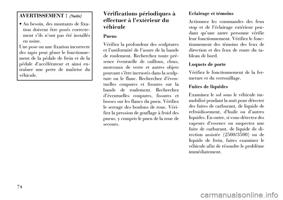 Lancia Voyager 2013 Notice dentretien (in French) AVERTISSEMENT !(Suite)
Au besoin, des montants de fixa- tion doivent être posés correcte-
ment sils nont pas été installés
en usine.
Une pose ou une fixation incorrecte
des tapis peut gêner Lancia Voyager 2013 Notice dentretien (in French) AVERTISSEMENT !(Suite)
Au besoin, des montants de fixa- tion doivent être posés correcte-
ment sils nont pas été installés
en usine.
Une pose ou une fixation incorrecte
des tapis peut gêner