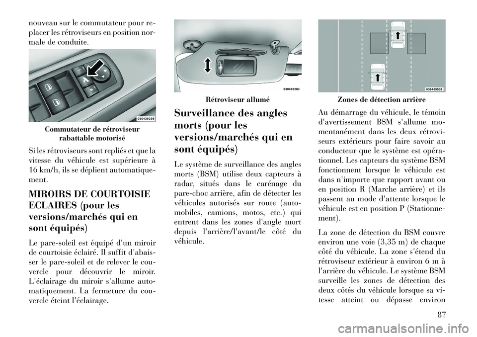 Lancia Voyager 2013  Notice dentretien (in French) nouveau sur le commutateur pour re-
placer les rétroviseurs en position nor-
male de conduite.
Si les rétroviseurs sont repliés et que la
vitesse du véhicule est supérieure à
16 km/h, ils se dé